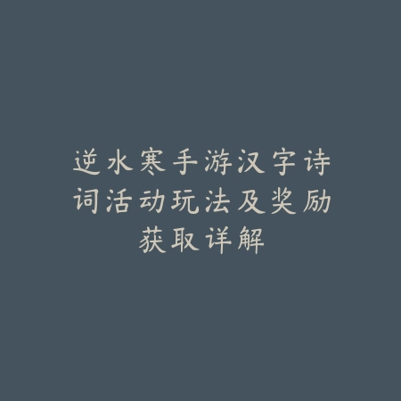 逆水寒手游汉字诗词活动玩法及奖励获取详解_绿色下载网_手游资讯_