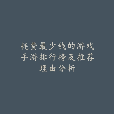 耗费最少钱的游戏手游排行榜及推荐理由分析_绿色下载网_游戏推荐 耗费最少钱的游戏手游排行榜及推荐理由分析-绿色下载网