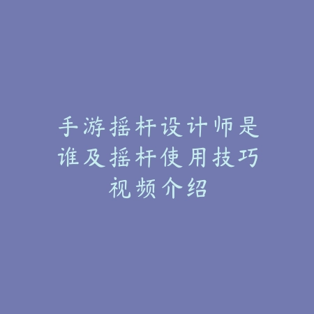 手游摇杆设计师是谁及摇杆使用技巧视频介绍_绿色下载网_手游资讯 手游摇杆设计师是谁及摇杆使用技巧视频介绍-绿色下载网