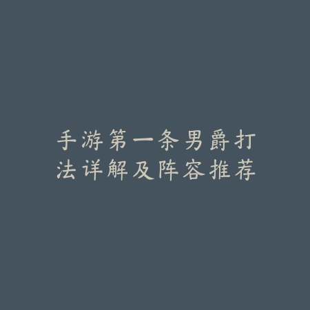 手游第一条男爵打法详解及阵容推荐_绿色下载网_游戏攻略 手游第一条男爵打法详解及阵容推荐-绿色下载网
