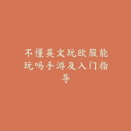 不懂英文玩欧服能玩吗手游及入门指导_绿色下载网_手游资讯_