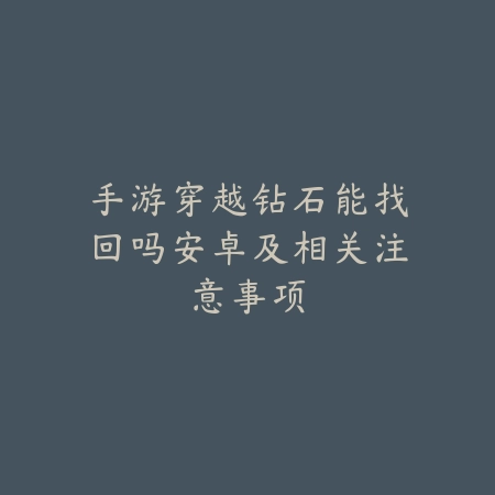 手游穿越钻石能找回吗安卓及相关注意事项_绿色下载网_手游资讯_