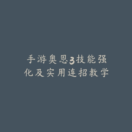 手游奥恩3技能强化及实用连招教学_绿色下载网_游戏攻略 手游奥恩3技能强化及实用连招教学-绿色下载网