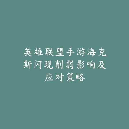 英雄联盟手游海克斯闪现削弱影响及应对策略_绿色下载网_游戏攻略 英雄联盟手游海克斯闪现削弱影响及应对策略-绿色下载网