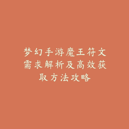 梦幻手游魔王符文需求解析及高效获取方法攻略_绿色下载网_游戏攻略_