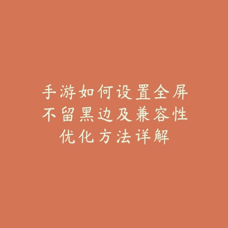 手游如何设置全屏不留黑边及兼容性优化方法详解_绿色下载网_手游资讯 手游如何设置全屏不留黑边及兼容性优化方法详解-绿色下载网
