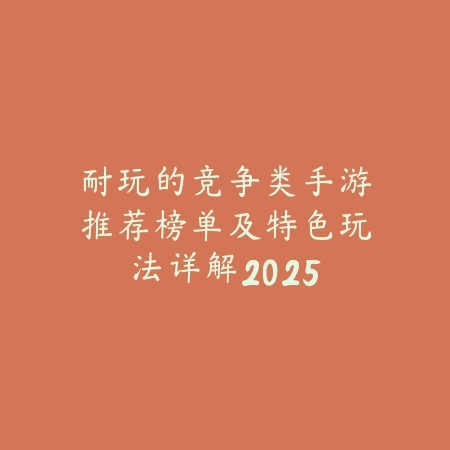 耐玩的竞争类手游推荐榜单及特色玩法详解2025_绿色下载网_游戏推荐 耐玩的竞争类手游推荐榜单及特色玩法详解2025-绿色下载网