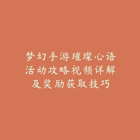 梦幻手游璀璨心语活动攻略视频详解及奖励获取技巧_绿色下载网_游戏攻略 梦幻手游璀璨心语活动攻略视频详解及奖励获取技巧-绿色下载网