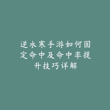 逆水寒手游如何固定命中及命中率提升技巧详解_绿色下载网_游戏攻略 逆水寒手游如何固定命中及命中率提升技巧详解-绿色下载网