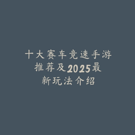 十大赛车竞速手游推荐及2025最新玩法介绍_绿色下载网_游戏推荐_