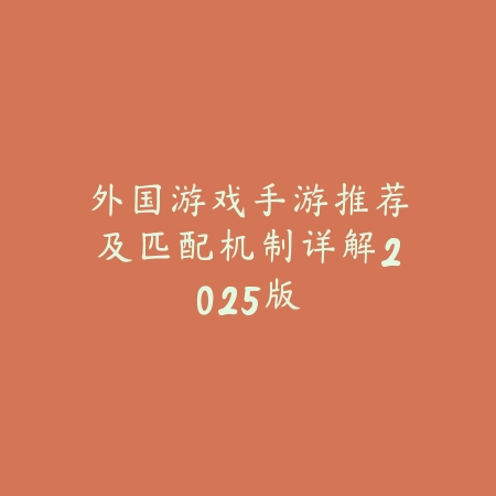 外国游戏手游推荐及匹配机制详解2025版_绿色下载网_游戏推荐_