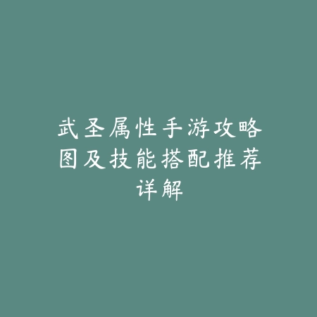 武圣属性手游攻略图及技能搭配推荐详解_绿色下载网_游戏攻略 武圣属性手游攻略图及技能搭配推荐详解-绿色下载网
