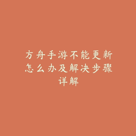 方舟手游不能更新怎么办及解决步骤详解_绿色下载网_手游资讯_