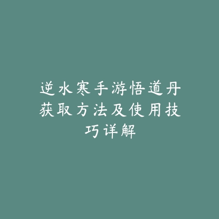 逆水寒手游悟道丹获取方法及使用技巧详解_绿色下载网_游戏攻略_