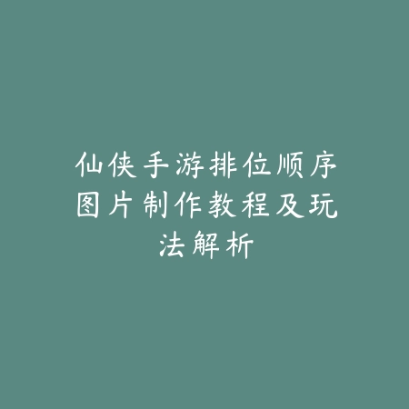 仙侠手游排位顺序图片制作教程及玩法解析_绿色下载网_游戏攻略 仙侠手游排位顺序图片制作教程及玩法解析-绿色下载网