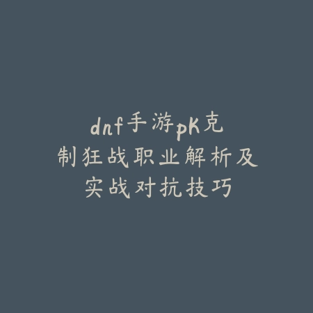 dnf手游pk克制狂战职业解析及实战对抗技巧_绿色下载网_游戏攻略 dnf手游pk克制狂战职业解析及实战对抗技巧-绿色下载网