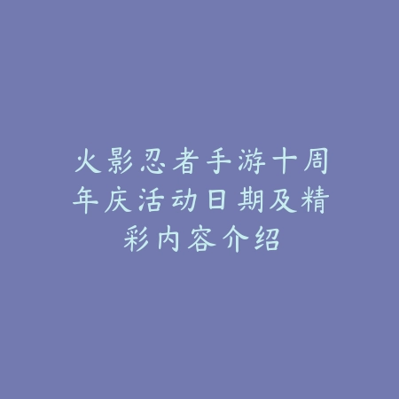 火影忍者手游十周年庆活动日期及精彩内容介绍_绿色下载网_手游资讯 火影忍者手游十周年庆活动日期及精彩内容介绍-绿色下载网