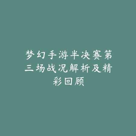 梦幻手游半决赛第三场战况解析及精彩回顾_绿色下载网_手游资讯_