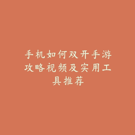 手机如何双开手游攻略视频及实用工具推荐_绿色下载网_手游资讯 手机如何双开手游攻略视频及实用工具推荐-绿色下载网
