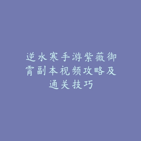 逆水寒手游紫薇御霄副本视频攻略及通关技巧_绿色下载网_游戏攻略_