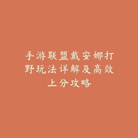 手游联盟戴安娜打野玩法详解及高效上分攻略_绿色下载网_游戏攻略 手游联盟戴安娜打野玩法详解及高效上分攻略-绿色下载网