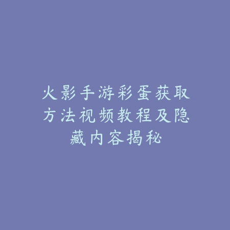 火影手游彩蛋获取方法视频教程及隐藏内容揭秘_绿色下载网_游戏攻略 火影手游彩蛋获取方法视频教程及隐藏内容揭秘-绿色下载网
