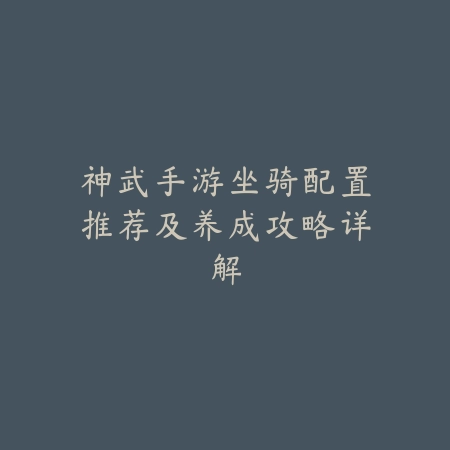 神武手游坐骑配置推荐及养成攻略详解_绿色下载网_游戏攻略 神武手游坐骑配置推荐及养成攻略详解-绿色下载网