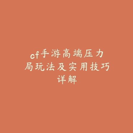 cf手游高端压力局玩法及实用技巧详解_绿色下载网_游戏攻略_