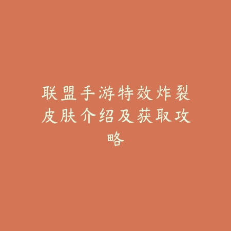 联盟手游特效炸裂皮肤介绍及获取攻略_绿色下载网_手游资讯_