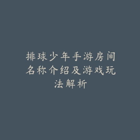 排球少年手游房间名称介绍及游戏玩法解析_绿色下载网_手游资讯 排球少年手游房间名称介绍及游戏玩法解析-绿色下载网