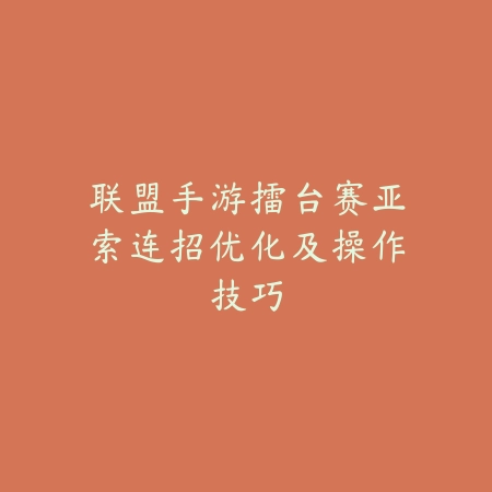 联盟手游擂台赛亚索连招优化及操作技巧_绿色下载网_游戏攻略_