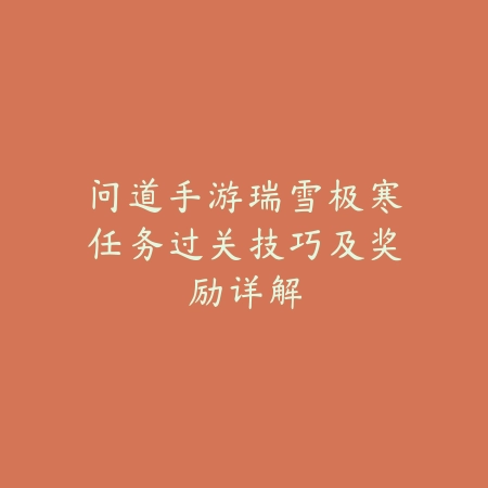 问道手游瑞雪极寒任务过关技巧及奖励详解_绿色下载网_游戏攻略_