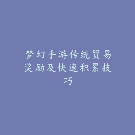 梦幻手游传统贸易奖励及快速积累技巧_绿色下载网_手游资讯 梦幻手游传统贸易奖励及快速积累技巧-绿色下载网