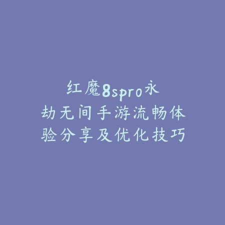 红魔8spro永劫无间手游流畅体验分享及优化技巧_绿色下载网_手游资讯_