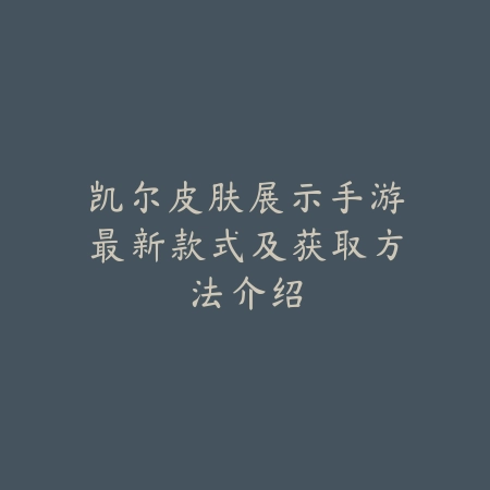 凯尔皮肤展示手游最新款式及获取方法介绍_绿色下载网_手游资讯_