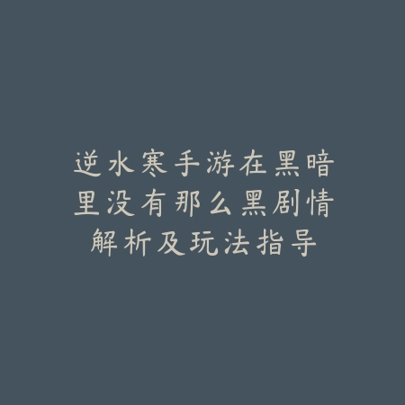 逆水寒手游在黑暗里没有那么黑剧情解析及玩法指导_绿色下载网_游戏攻略 逆水寒手游在黑暗里没有那么黑剧情解析及玩法指导-绿色下载网