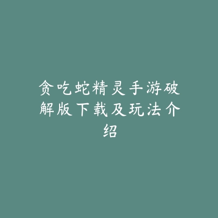 贪吃蛇精灵手游破解版下载及玩法介绍_绿色下载网_游戏推荐 贪吃蛇精灵手游破解版下载及玩法介绍-绿色下载网