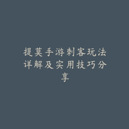 提莫手游刺客玩法详解及实用技巧分享_绿色下载网_游戏攻略_