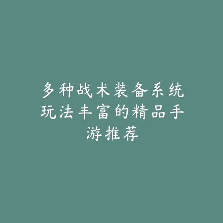 多种战术装备系统玩法丰富的精品手游推荐_绿色下载网_游戏推荐_