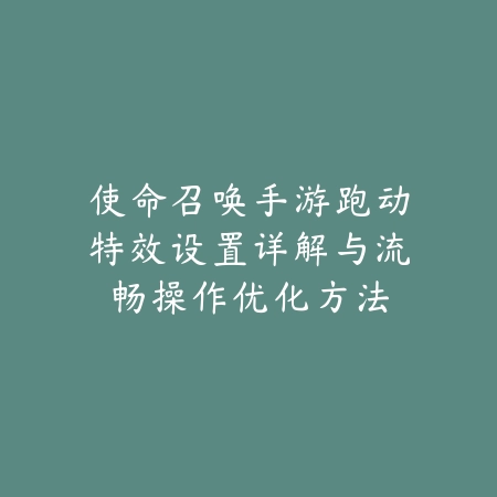 使命召唤手游跑动特效设置详解与流畅操作优化方法_绿色下载网_手游资讯 使命召唤手游跑动特效设置详解与流畅操作优化方法-绿色下载网