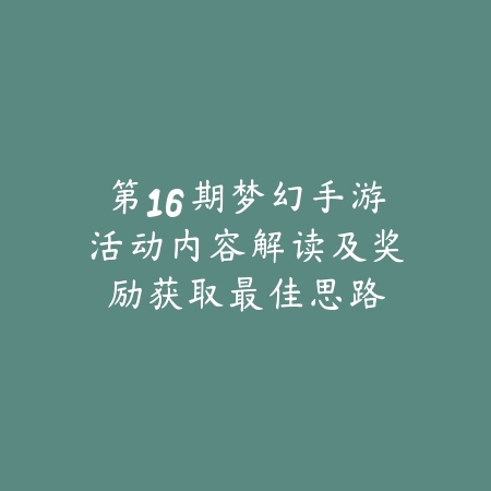 第16期梦幻手游活动内容解读及奖励获取最佳思路_绿色下载网_手游资讯 第16期梦幻手游活动内容解读及奖励获取最佳思路-绿色下载网