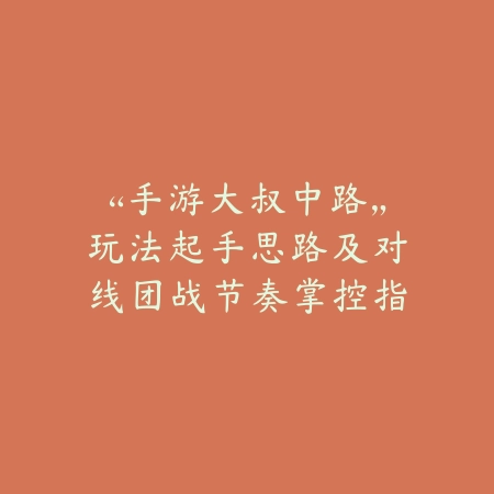 “手游大叔中路”玩法起手思路及对线团战节奏掌控指南_绿色下载网_游戏攻略_