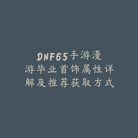 DNF65手游漫游毕业首饰属性详解及推荐获取方式_绿色下载网_游戏攻略 DNF65手游漫游毕业首饰属性详解及推荐获取方式-绿色下载网