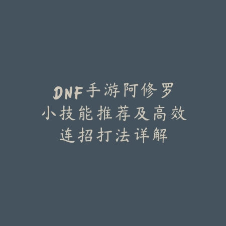 DNF手游阿修罗小技能推荐及高效连招打法详解_绿色下载网_游戏攻略 DNF手游阿修罗小技能推荐及高效连招打法详解-绿色下载网