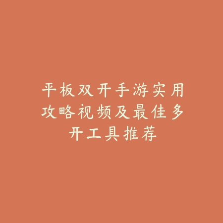 平板双开手游实用攻略视频及最佳多开工具推荐_绿色下载网_手游资讯 平板双开手游实用攻略视频及最佳多开工具推荐-绿色下载网