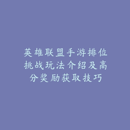 英雄联盟手游排位挑战玩法介绍及高分奖励获取技巧_绿色下载网_游戏攻略 英雄联盟手游排位挑战玩法介绍及高分奖励获取技巧-绿色下载网