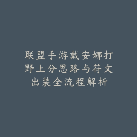 联盟手游戴安娜打野上分思路与符文出装全流程解析_绿色下载网_游戏攻略 联盟手游戴安娜打野上分思路与符文出装全流程解析-绿色下载网