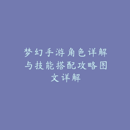 梦幻手游角色详解与技能搭配攻略图文详解_绿色下载网_游戏攻略 梦幻手游角色详解与技能搭配攻略图文详解-绿色下载网