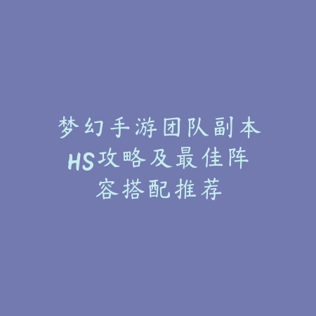 梦幻手游团队副本HS攻略及最佳阵容搭配推荐_绿色下载网_游戏攻略_