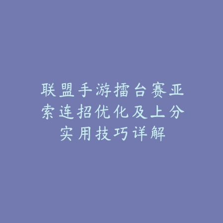 联盟手游擂台赛亚索连招优化及上分实用技巧详解_绿色下载网_游戏攻略_
